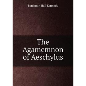 

Книга The AgamemNon of Aeschylus. Benjamin Hall Kennedy
