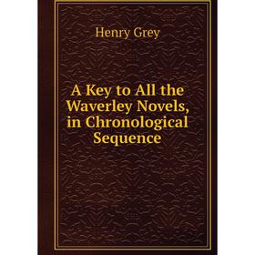 

Книга A Key to All the Waverley Novels, in Chronological Sequence. Henry Grey