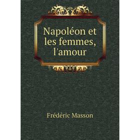 

Книга Napoléon et les femmes, l'amour