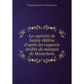 

Книга La captivité de Sainte-Hélène d'après les rapports inédits du marquis de Montchenu