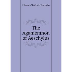 

Книга The AgamemNon of Aeschylus. Johannes Minckwitz Aeschylus
