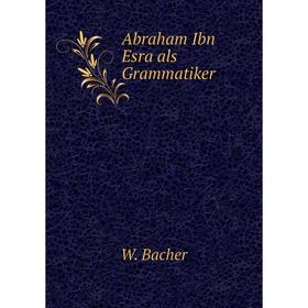 

Книга Abraham Ibn Esra als Grammatiker. W. Bacher