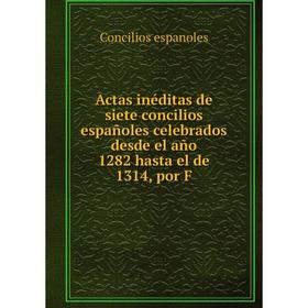 

Книга Actas inéditas de siete concilios españoles celebrados desde el año 1282 hasta el de 1314, por F. Concilios espanoles