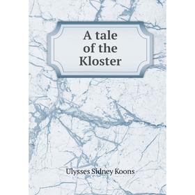 

Книга A tale of the Kloster. Ulysses Sidney Koons