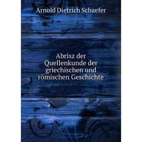 

Книга Abrisz der Quellenkunde der griechischen und römischen Geschichte. Arnold Dietrich Schaefer