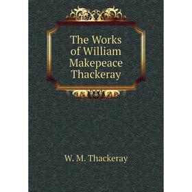 

Книга The Works of William Makepeace Thackeray. W. M. Thackeray