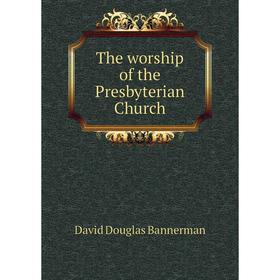 

Книга The worship of the Presbyterian Church. David Douglas Bannerman