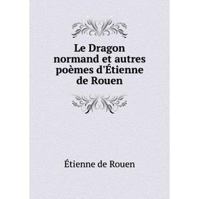 

Книга Le Dragon normand et autres poèmes d'Étienne de Rouen