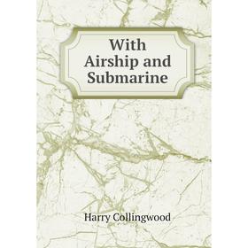 

Книга With Airship and Submarine. Harry Collingwood