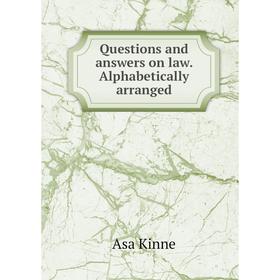

Книга Questions and answers on law. Alphabetically arranged. Asa Kinne