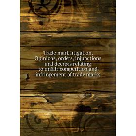 

Книга Trade mark litigation. Opinions, orders, injunctions and decrees relating to unfair competition and infringement of trade marks