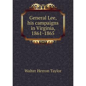 

Книга General Lee, his campaigns in Virginia, 1861-1865. Walter Herron Taylor