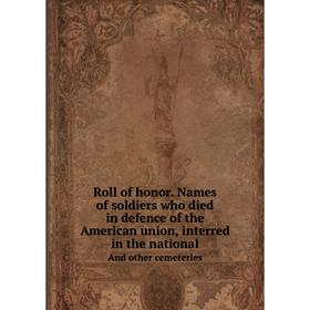 

Книга Roll of honor. Names of soldiers who died in defence of the American union, interred in the nationalAnd other cemeteries