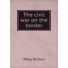 

Книга The civil war on the border. Wiley Britton