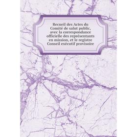 

Книга Recueil des Actes du Comité de salut public, avec la correspondance officielle des représentants en mission, et le registre Conseil exécutif