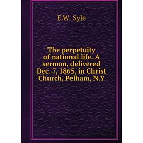 

Книга The perpetuity of national life. A sermon, delivered Dec. 7, 1865, in Christ Church, Pelham, N. Y. E. W. Syle