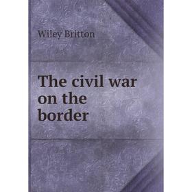 

Книга The civil war on the border. Wiley Britton