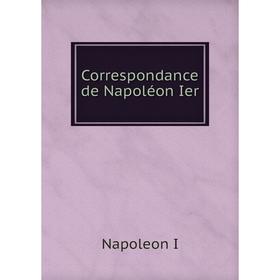 

Книга Correspondance de Napoléon Ier. Napoleon I