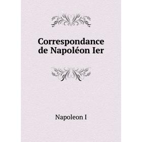 

Книга Correspondance de Napoléon Ier. Napoleon I