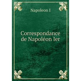 

Книга Correspondance de Napoléon Ier. Napoleon I