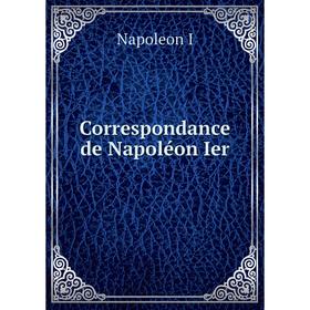 

Книга Correspondance de Napoléon Ier. Napoleon I