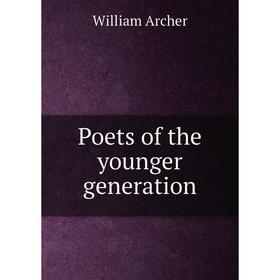 

Книга Poets of the younger generation. William Archer