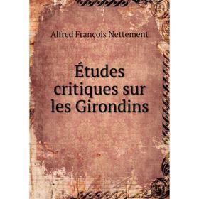 

Книга Études critiques sur les Girondins. Alfred François Nettement