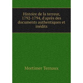 

Книга Histoire de la terreur, 1792-1794, d'après des documents authentiques et inédits. Mortimer Ternaux