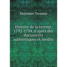 

Книга Histoire de la terreur, 1792-1794, d'après des documents authentiques et inédits. Mortimer Ternaux