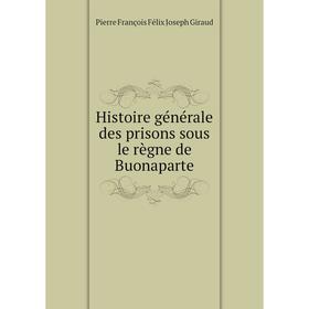 

Книга Histoire générale des prisons sous le règne de Buonaparte. Pierre François Félix Joseph Giraud