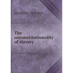 

Книга The unconstitutionality of slavery. Lysander Spooner