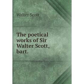 

Книга The poetical works of Sir Walter Scott, bart. Walter Scott