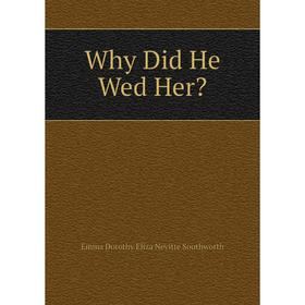 

Книга Why Did He Wed Her Emma Dorothy Eliza Nevitte Southworth