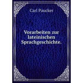 

Книга Vorarbeiten zur lateinischen Sprachgeschichte. Carl Paucker