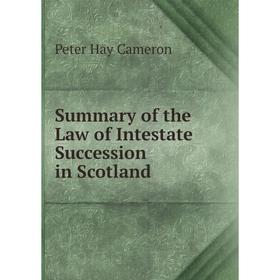 

Книга Summary of the Law of Intestate Succession in Scotland. Peter Hay Cameron