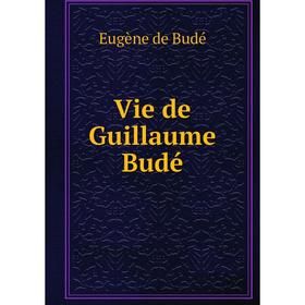 

Книга Vie de Guillaume Budé. Eugène de Budé