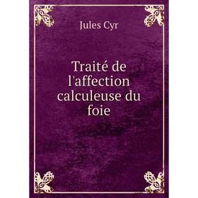 

Книга Traité de l'affection calculeuse du foie. Jules Cyr