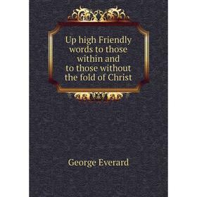 

Книга Up high Friendly words to those within and to those without the fold of Christ. George Everard