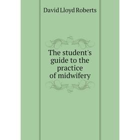 

Книга The student's guide to the practice of midwifery. David Lloyd Roberts