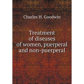 

Книга Treatment of diseases of women, puerperal and Non-puerperal. Charles H. Goodwin