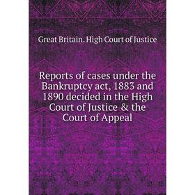 

Книга Reports of cases under the Bankruptcy act, 1883 and 1890 decided in the High Court of Justice the Court of Appeal