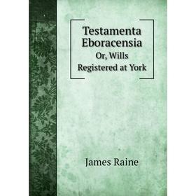 

Книга Testamenta EboracensiaOr, Wills Registered at York. James Raine