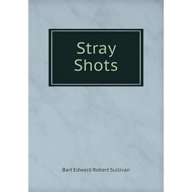 

Книга Stray Shots. Bart Edward Robert Sullivan