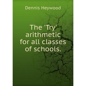 

Книга The 'Try' arithmetic for all classes of schools. Dennis Heywood