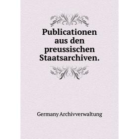 

Книга Publicationen aus den preussischen Staatsarchiven. Germany Archivverwaltung