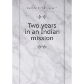 

Книга Two years in an Indian mission. Herbert Field Blackett