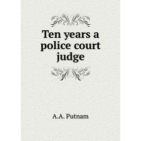 

Книга Ten years a police court judge. A. A. Putnam