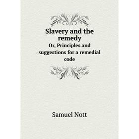 

Книга Slavery and the remedyOr, Principles and suggestions for a remedial code. Samuel Nott