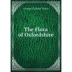 

Книга The Flora of Oxfordshire. George Claridge Druce