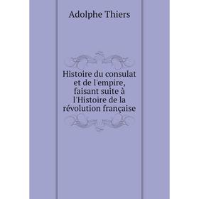 

Книга Histoire du consulat et de l'empire, faisant suite à l'Histoire de la révolution française. Thiers Adolphe